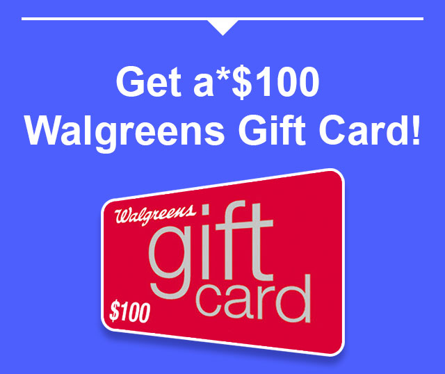 Get a* $100 Walgreens Gift Card!