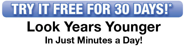TRY IT FOR 30 DAYS!* Look Years Younhger In Just Minutes a Day!