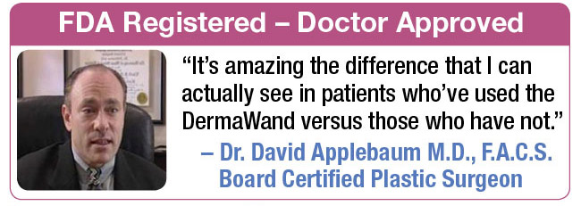 FDA Registered - Doctor Approved! "It's amazing the difference that I can actually see in patients who've used the DermaWand versus those who have not."